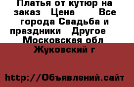 Платья от кутюр на заказ › Цена ­ 1 - Все города Свадьба и праздники » Другое   . Московская обл.,Жуковский г.